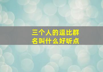 三个人的逗比群名叫什么好听点