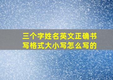 三个字姓名英文正确书写格式大小写怎么写的