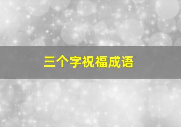 三个字祝福成语