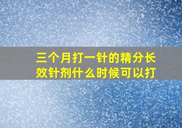 三个月打一针的精分长效针剂什么时候可以打