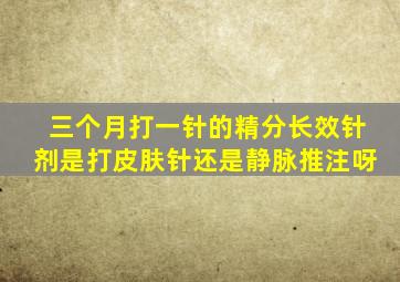 三个月打一针的精分长效针剂是打皮肤针还是静脉推注呀