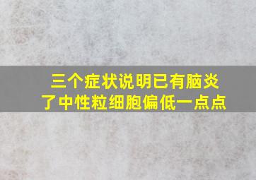 三个症状说明已有脑炎了中性粒细胞偏低一点点