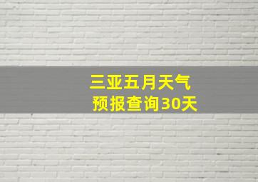 三亚五月天气预报查询30天