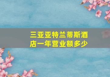 三亚亚特兰蒂斯酒店一年营业额多少