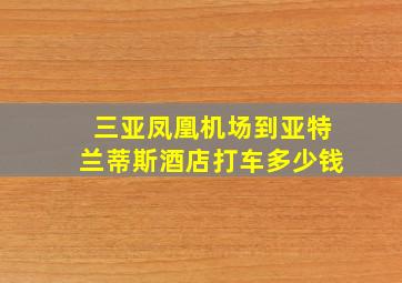 三亚凤凰机场到亚特兰蒂斯酒店打车多少钱