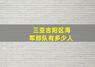 三亚吉阳区海军部队有多少人