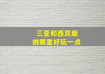 三亚和西双版纳哪里好玩一点