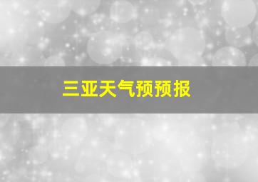 三亚天气预预报