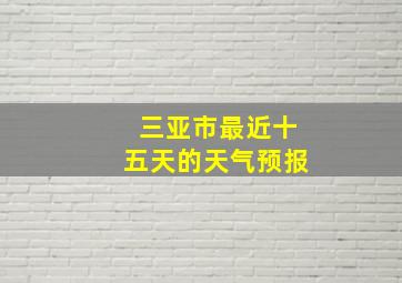 三亚市最近十五天的天气预报