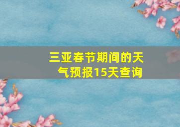 三亚春节期间的天气预报15天查询