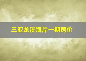 三亚龙溪海岸一期房价