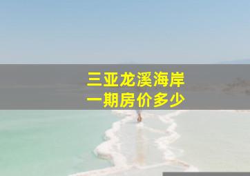 三亚龙溪海岸一期房价多少