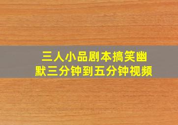 三人小品剧本搞笑幽默三分钟到五分钟视频