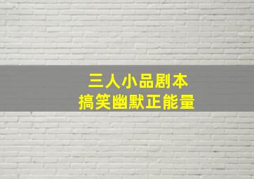 三人小品剧本搞笑幽默正能量