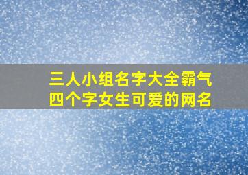 三人小组名字大全霸气四个字女生可爱的网名