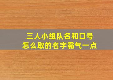 三人小组队名和口号怎么取的名字霸气一点