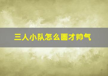 三人小队怎么画才帅气