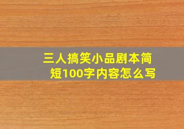 三人搞笑小品剧本简短100字内容怎么写