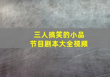 三人搞笑的小品节目剧本大全视频