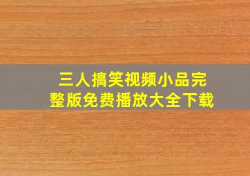 三人搞笑视频小品完整版免费播放大全下载