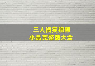 三人搞笑视频小品完整版大全