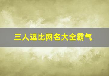 三人逗比网名大全霸气