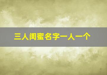 三人闺蜜名字一人一个