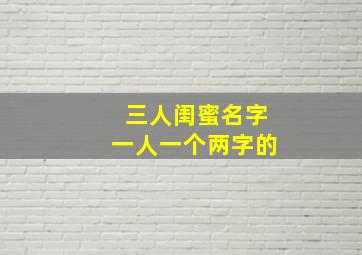 三人闺蜜名字一人一个两字的