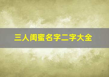 三人闺蜜名字二字大全