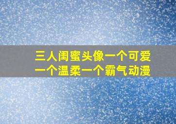 三人闺蜜头像一个可爱一个温柔一个霸气动漫