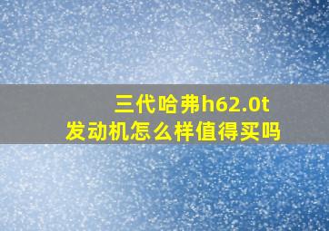 三代哈弗h62.0t发动机怎么样值得买吗