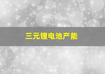 三元锂电池产能