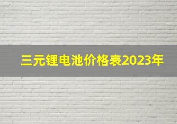 三元锂电池价格表2023年