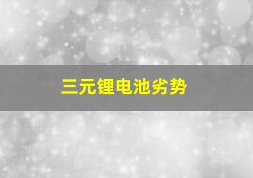 三元锂电池劣势