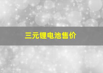 三元锂电池售价