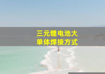 三元锂电池大单体焊接方式