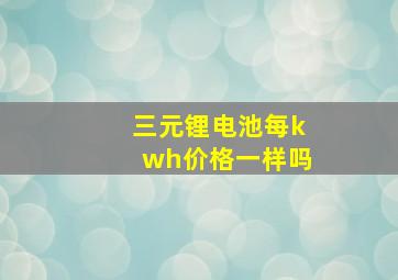 三元锂电池每kwh价格一样吗