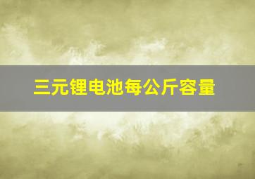 三元锂电池每公斤容量