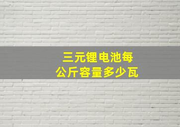 三元锂电池每公斤容量多少瓦