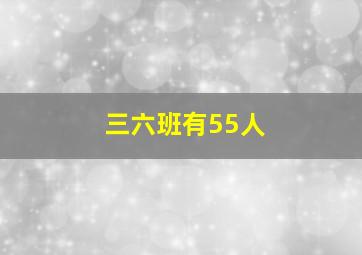 三六班有55人