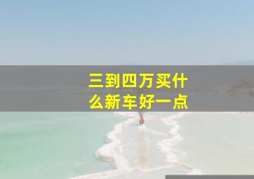 三到四万买什么新车好一点