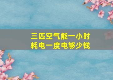 三匹空气能一小时耗电一度电够少钱