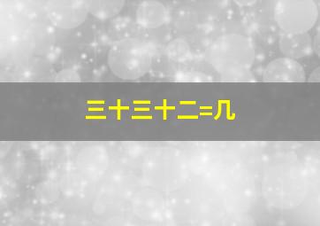 三十三十二=几