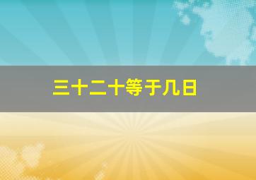 三十二十等于几日