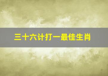 三十六计打一最佳生肖