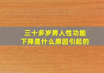 三十多岁男人性功能下降是什么原因引起的