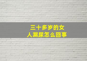 三十多岁的女人漏尿怎么回事