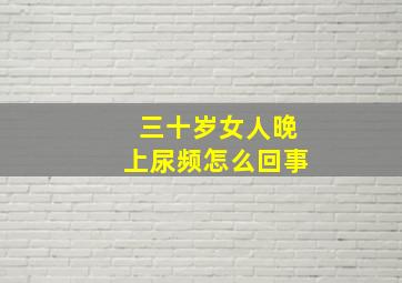 三十岁女人晚上尿频怎么回事