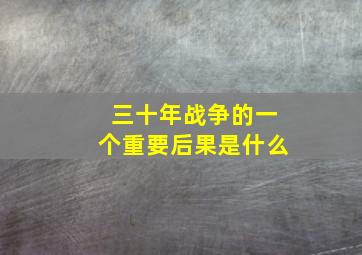 三十年战争的一个重要后果是什么