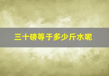 三十磅等于多少斤水呢